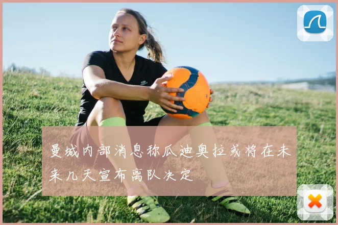 曼城内部消息称瓜迪奥拉或将在未来几天宣布离队决定