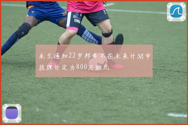 米兰通知22岁邦多不在未来计划中挂牌价定为800万欧元