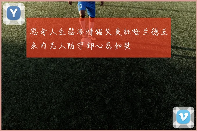 思考人生瑟洛特错失良机哈兰德五米内无人防守却心急如焚