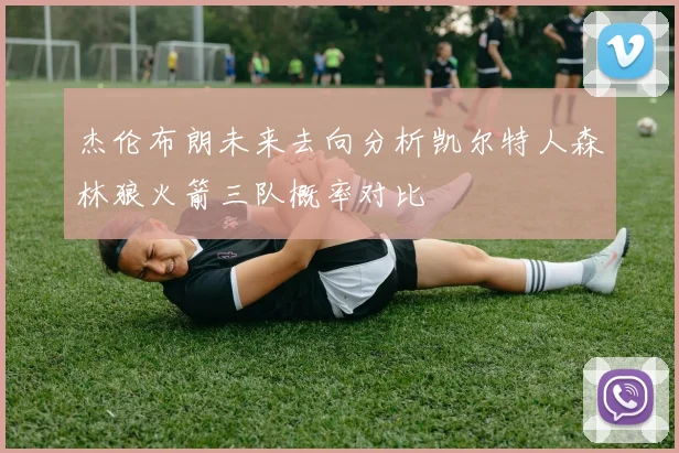 杰伦布朗未来去向分析凯尔特人森林狼火箭三队概率对比