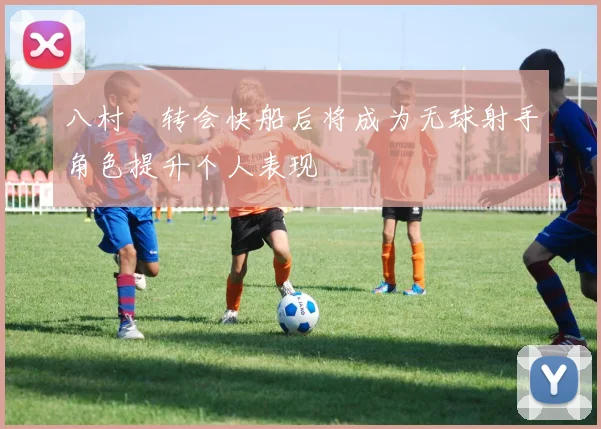 八村塁转会快船后将成为无球射手角色提升个人表现