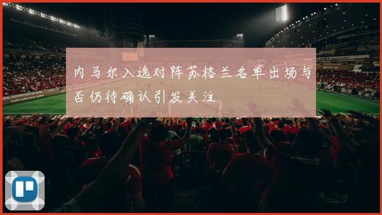 内马尔入选对阵苏格兰名单出场与否仍待确认引发关注