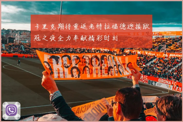 卡里克期待重返老特拉福德迎接欧冠之夜全力奉献精彩时刻