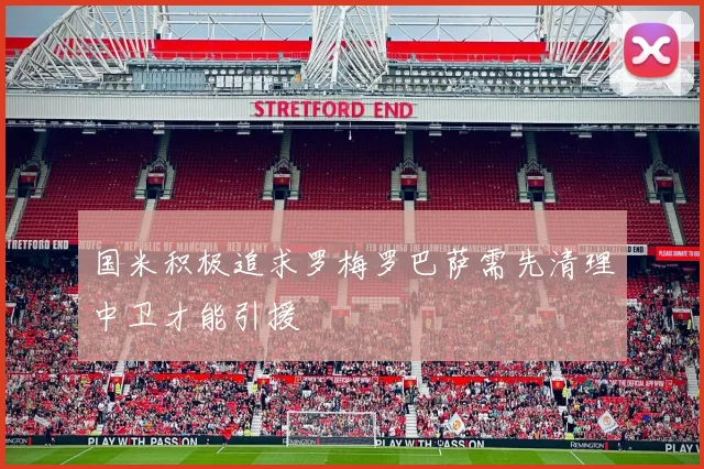 国米积极追求罗梅罗巴萨需先清理中卫才能引援
