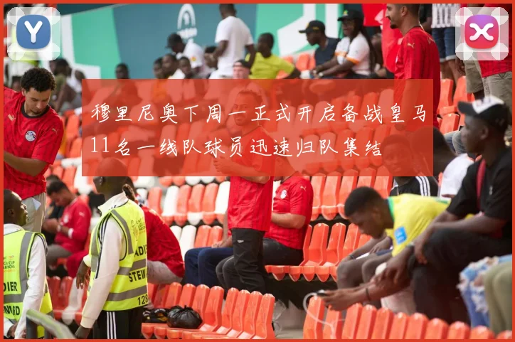 穆里尼奥下周一正式开启备战皇马11名一线队球员迅速归队集结