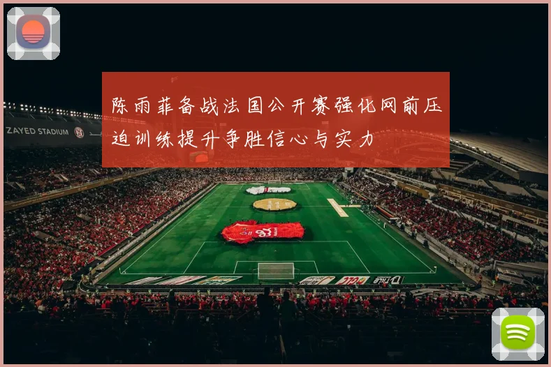 陈雨菲备战法国公开赛强化网前压迫训练提升争胜信心与实力